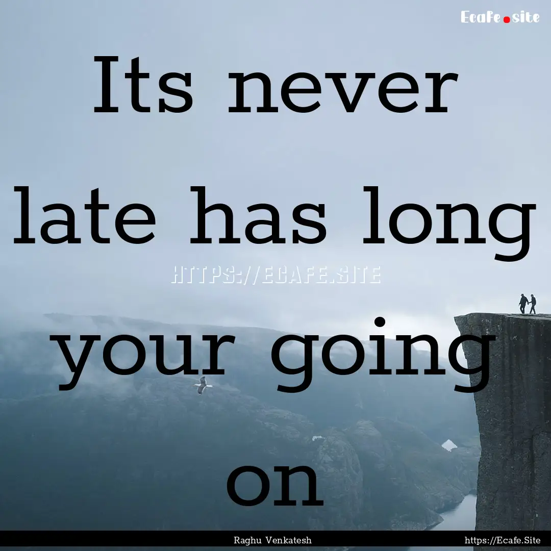 Its never late has long your going on : Quote by Raghu Venkatesh