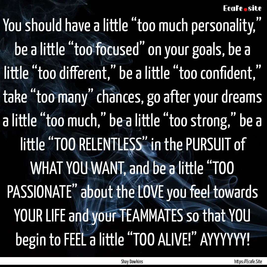 You should have a little “too much personality,”.... : Quote by Shay Dawkins