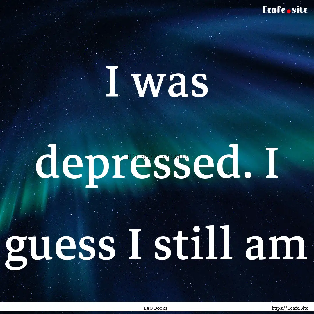 I was depressed. I guess I still am : Quote by EXO Books