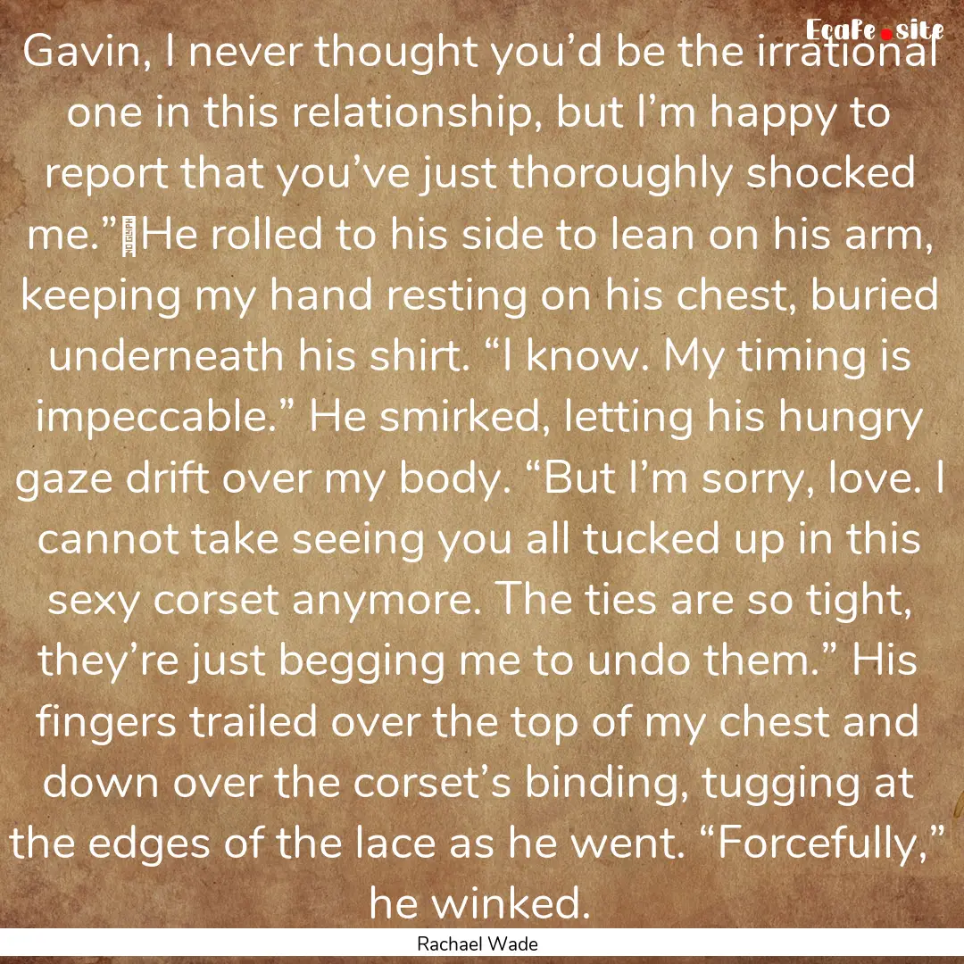 Gavin, I never thought you’d be the irrational.... : Quote by Rachael Wade