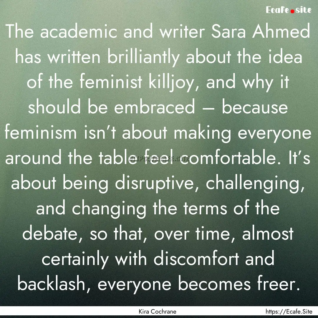 The academic and writer Sara Ahmed has written.... : Quote by Kira Cochrane