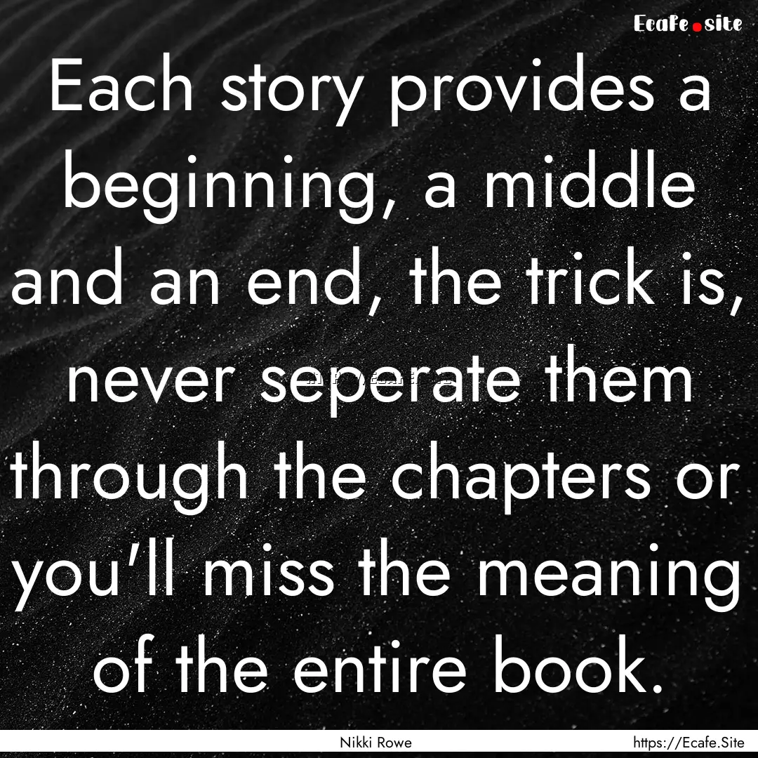 Each story provides a beginning, a middle.... : Quote by Nikki Rowe