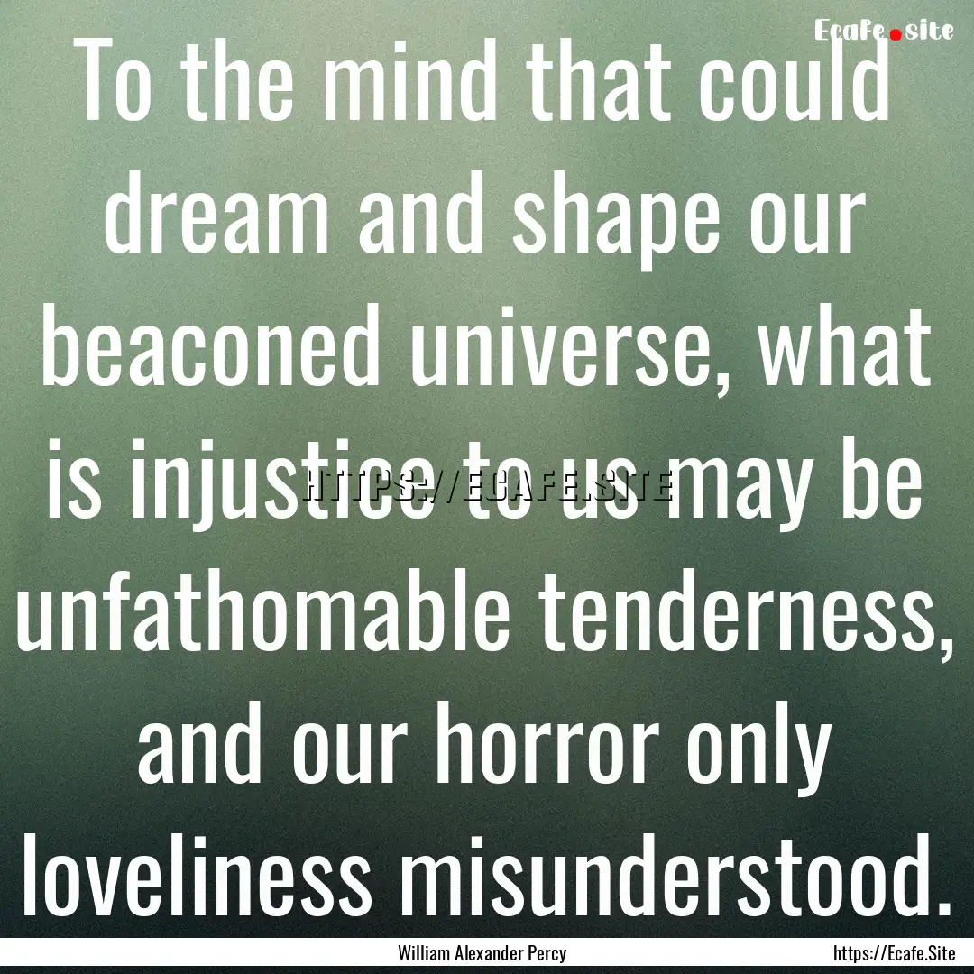 To the mind that could dream and shape our.... : Quote by William Alexander Percy