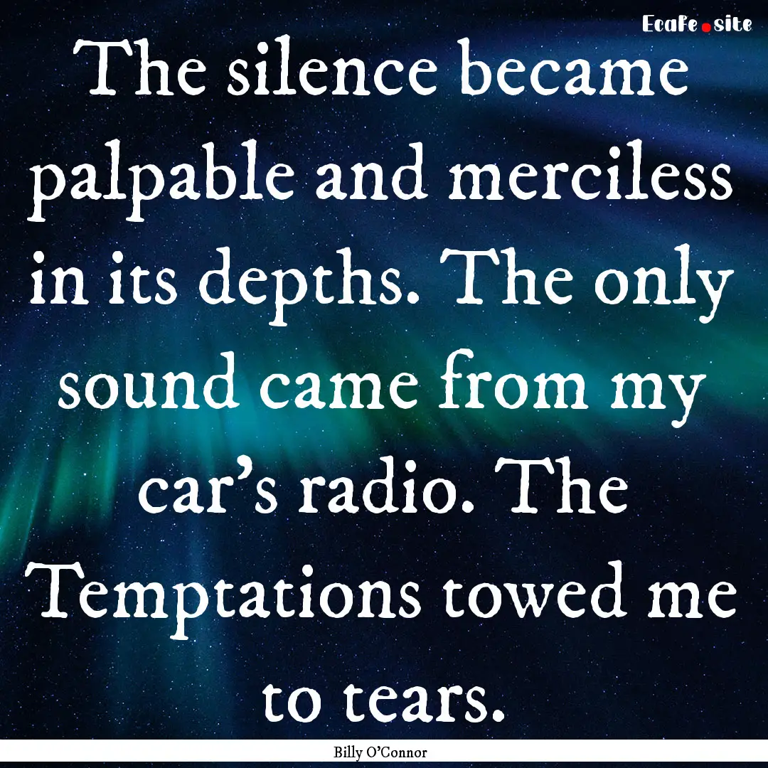 The silence became palpable and merciless.... : Quote by Billy O'Connor