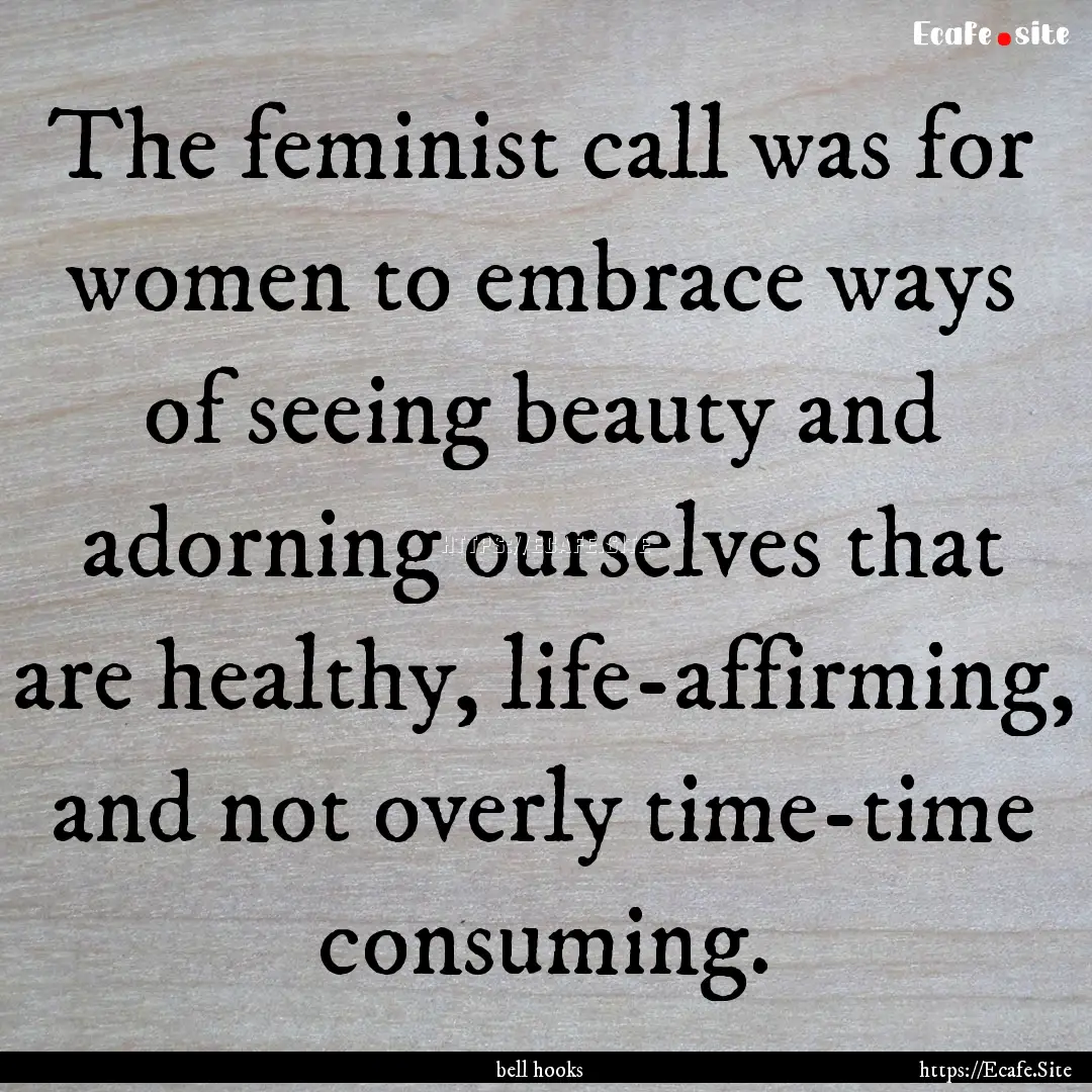 The feminist call was for women to embrace.... : Quote by bell hooks