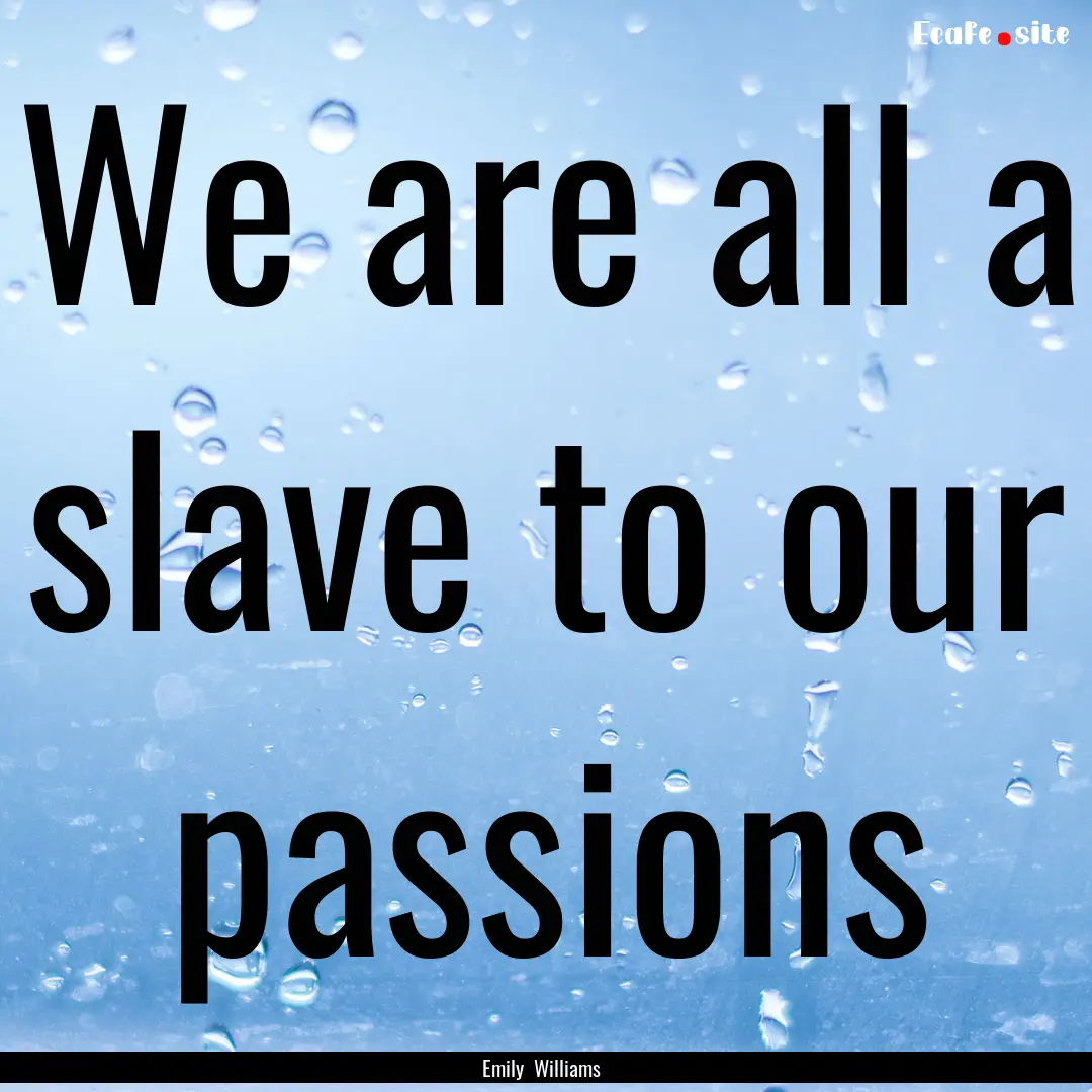 We are all a slave to our passions : Quote by Emily Williams