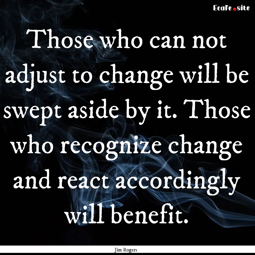 Those who can not adjust to change will be.... : Quote by Jim Rogers