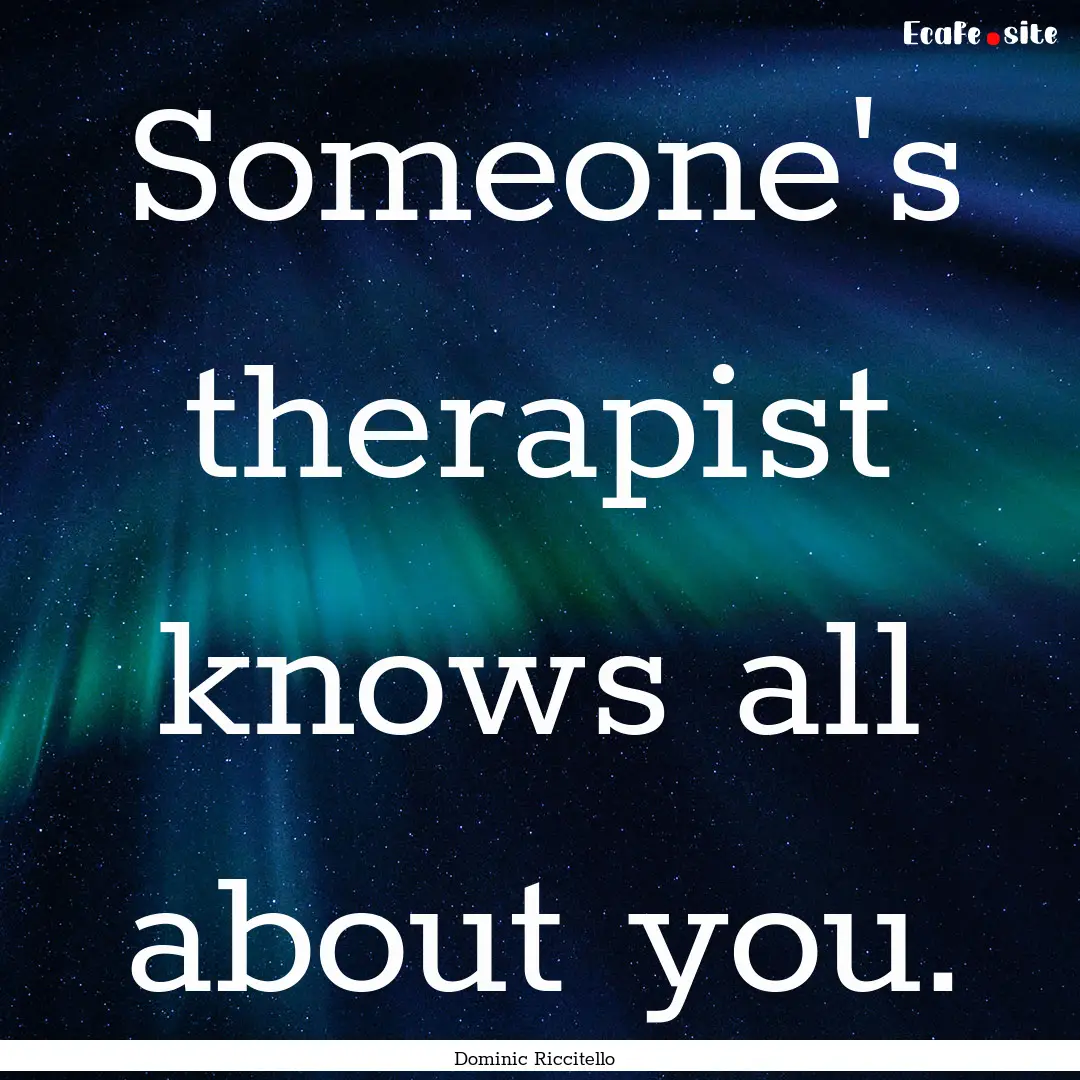 Someone's therapist knows all about you. : Quote by Dominic Riccitello