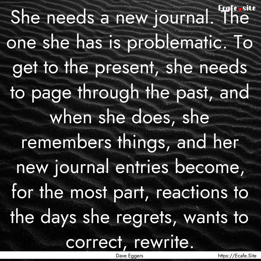 She needs a new journal. The one she has.... : Quote by Dave Eggers