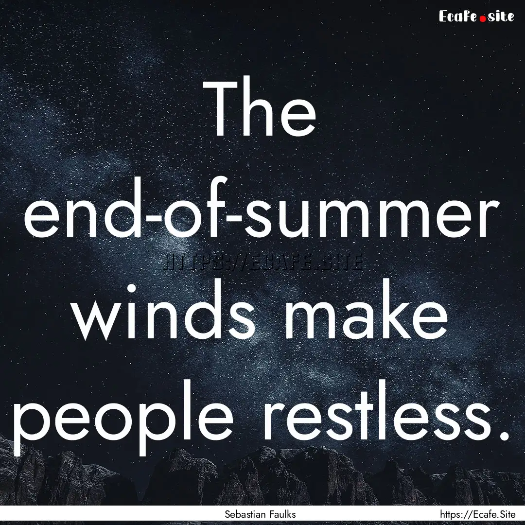 The end-of-summer winds make people restless..... : Quote by Sebastian Faulks