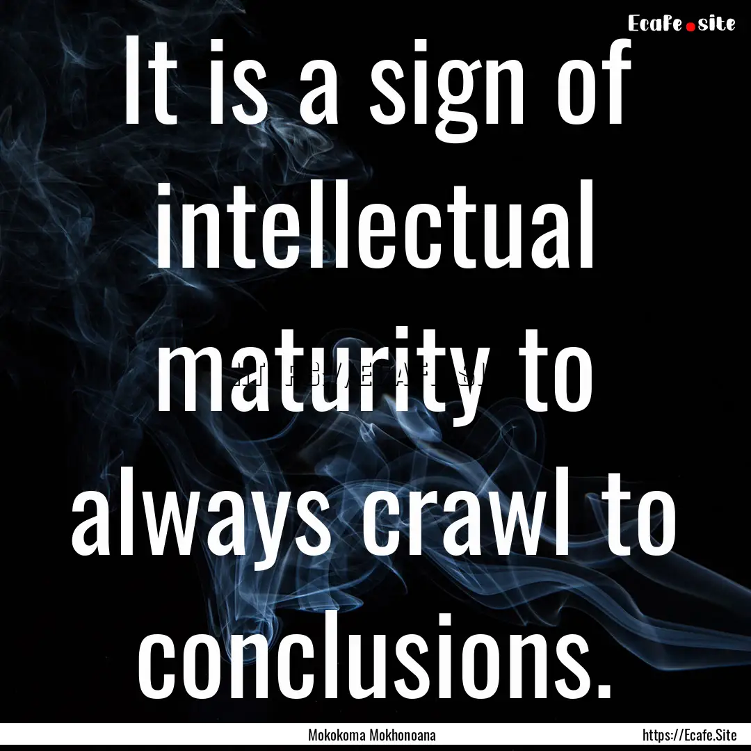 It is a sign of intellectual maturity to.... : Quote by Mokokoma Mokhonoana