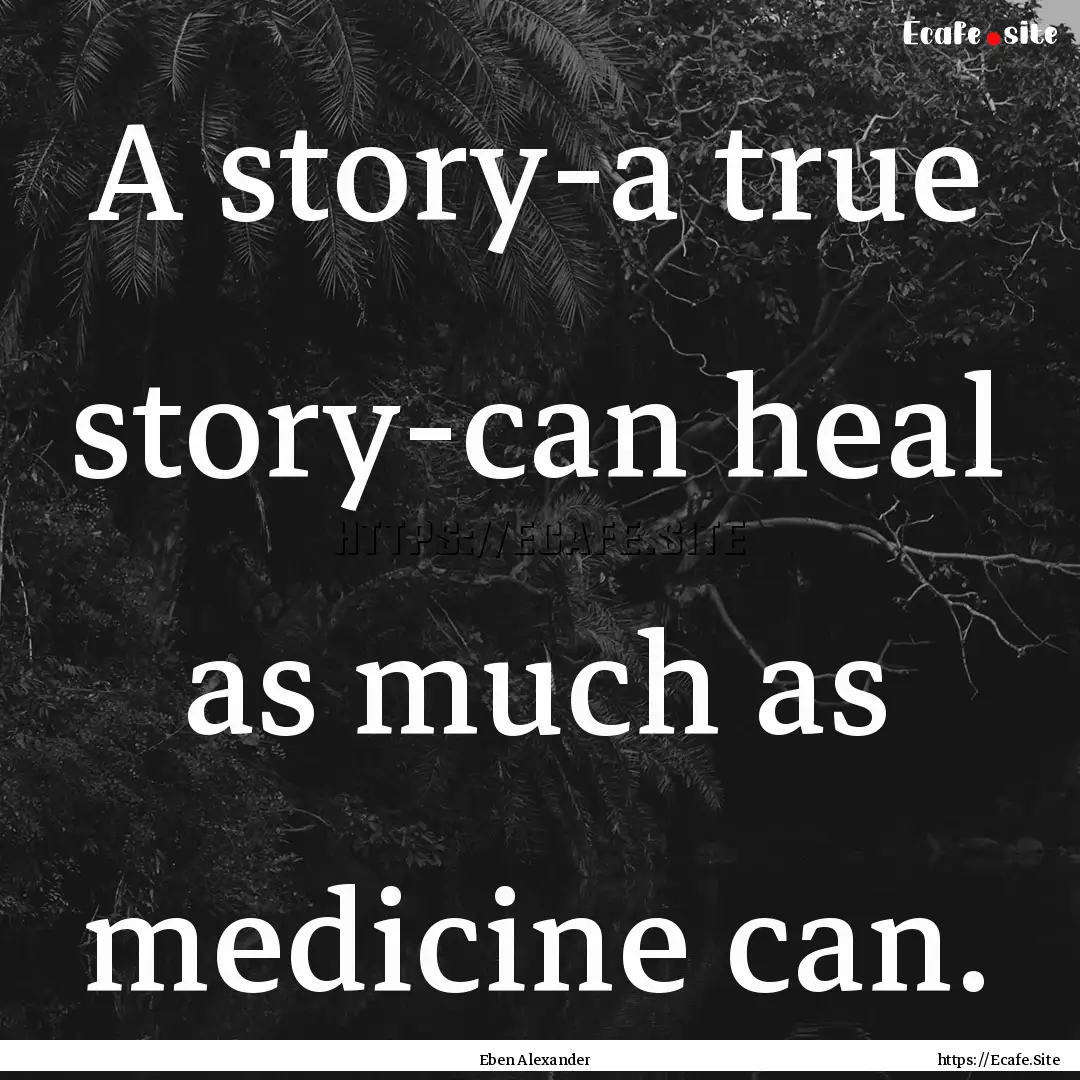 A story-a true story-can heal as much as.... : Quote by Eben Alexander