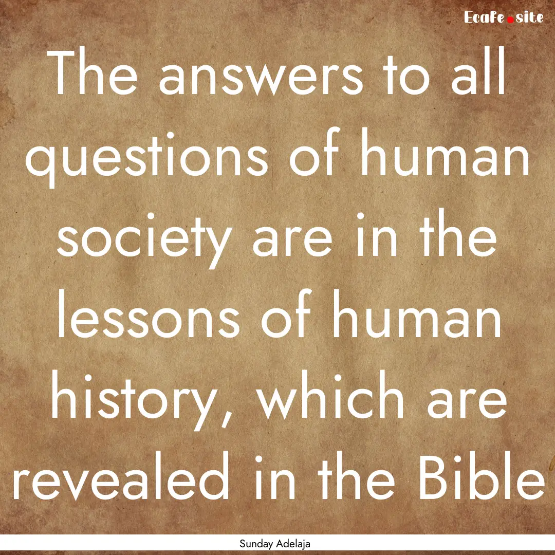 The answers to all questions of human society.... : Quote by Sunday Adelaja