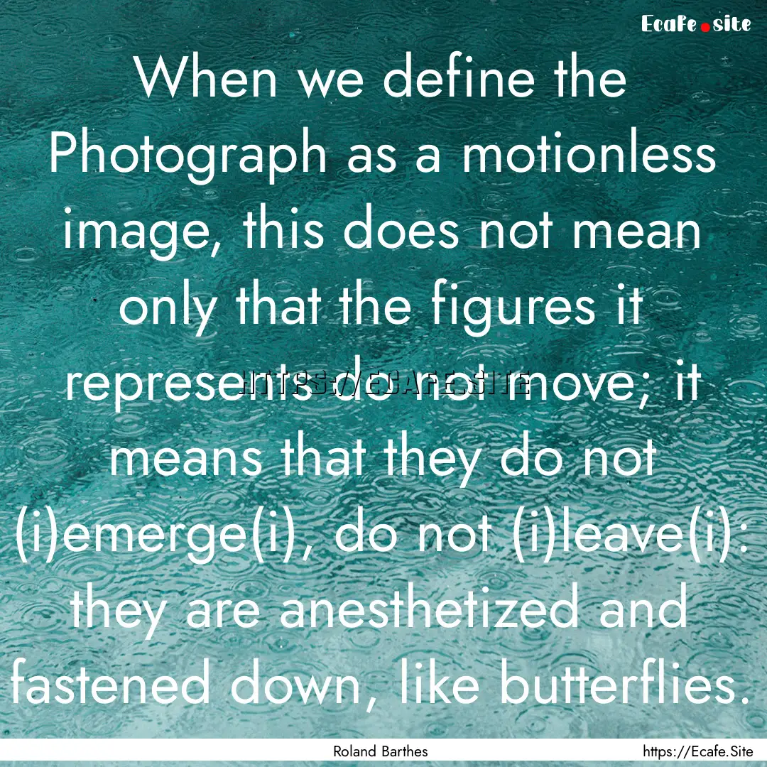 When we define the Photograph as a motionless.... : Quote by Roland Barthes