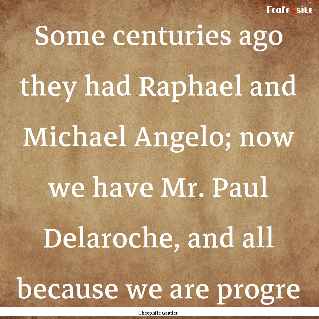 Some centuries ago they had Raphael and Michael.... : Quote by Théophile Gautier