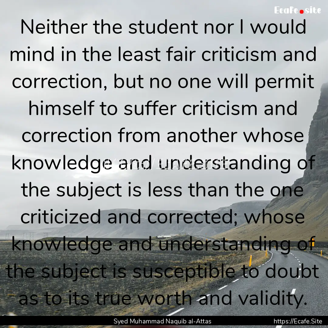 Neither the student nor I would mind in the.... : Quote by Syed Muhammad Naquib al-Attas