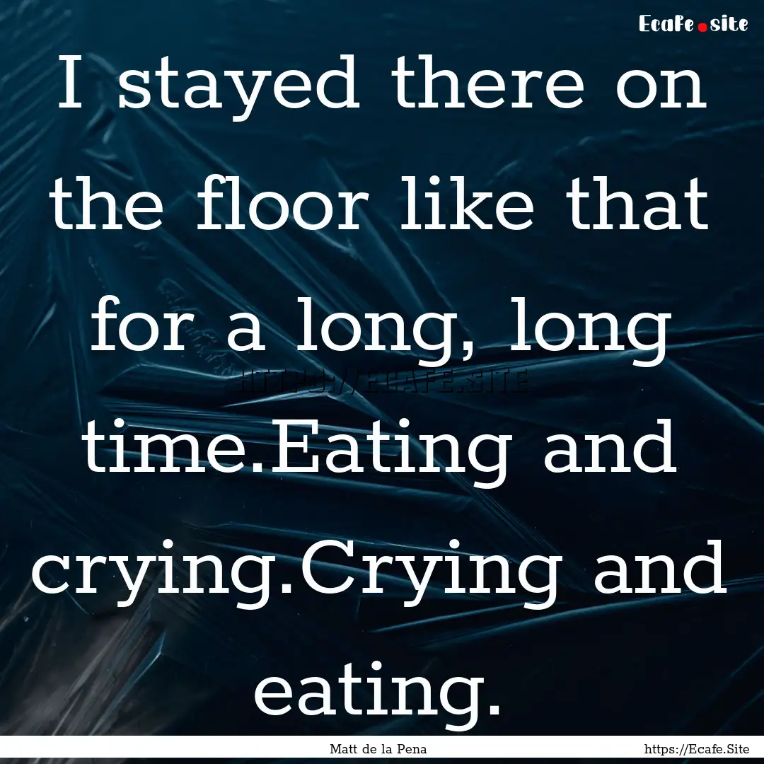 I stayed there on the floor like that for.... : Quote by Matt de la Pena