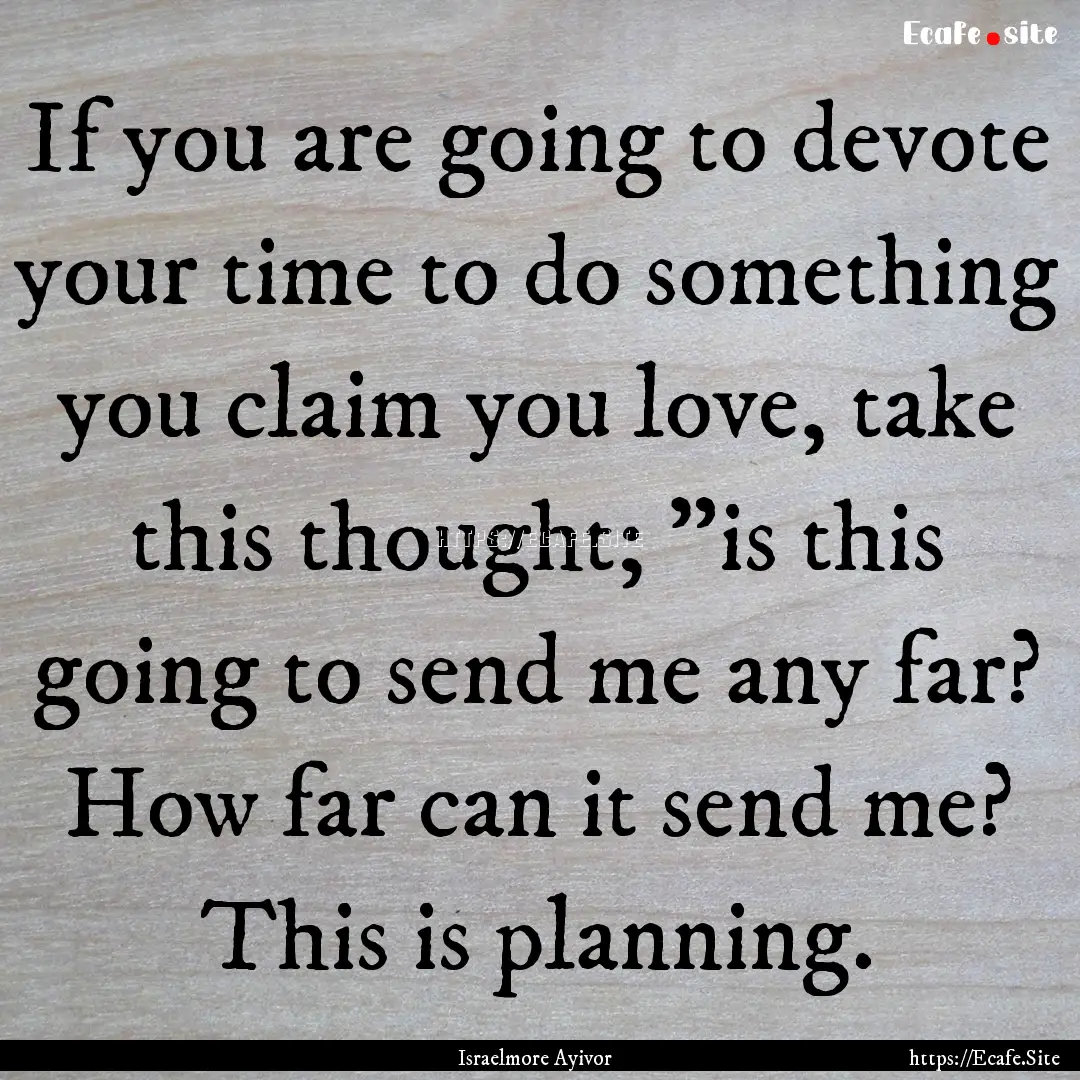 If you are going to devote your time to do.... : Quote by Israelmore Ayivor