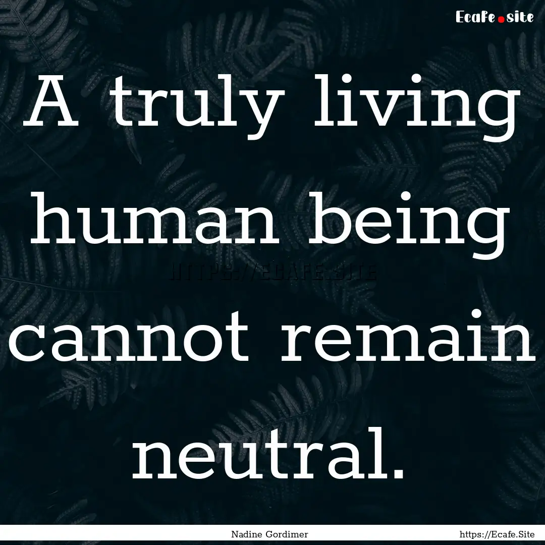 A truly living human being cannot remain.... : Quote by Nadine Gordimer