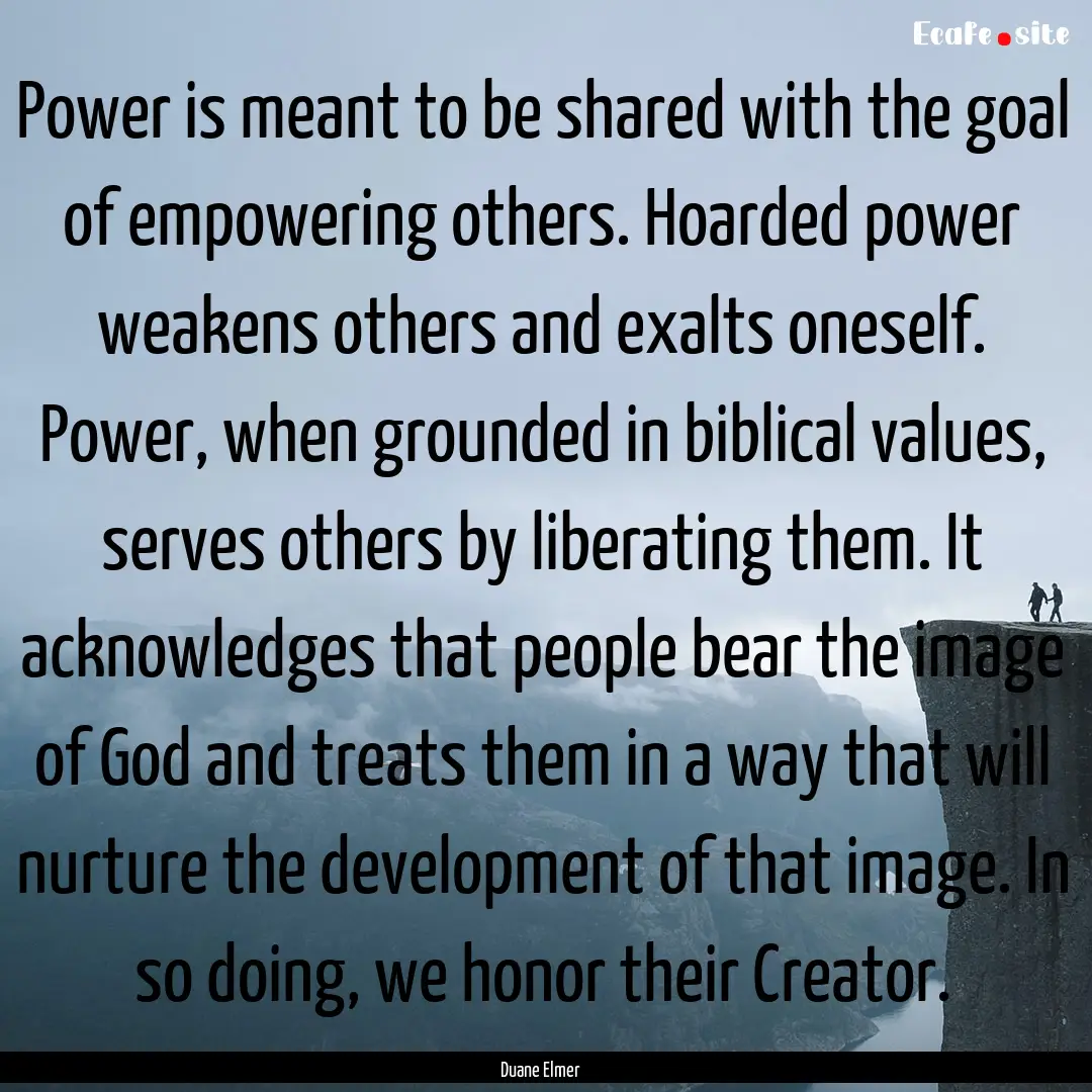 Power is meant to be shared with the goal.... : Quote by Duane Elmer