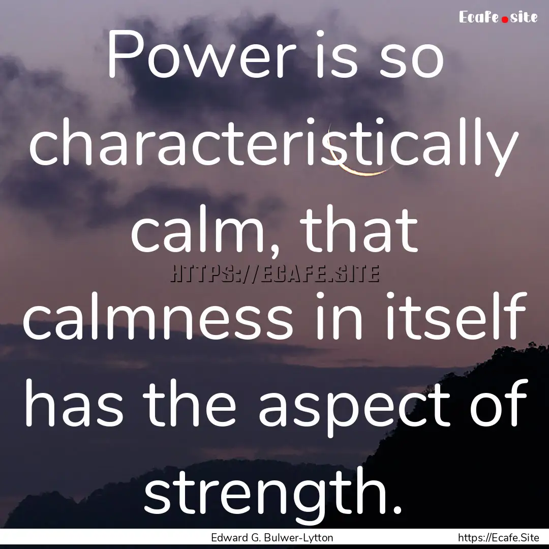 Power is so characteristically calm, that.... : Quote by Edward G. Bulwer-Lytton