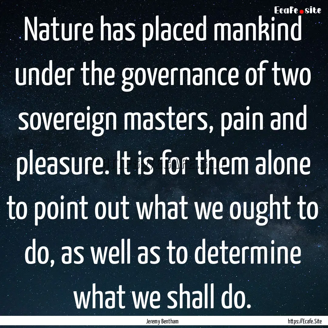 Nature has placed mankind under the governance.... : Quote by Jeremy Bentham