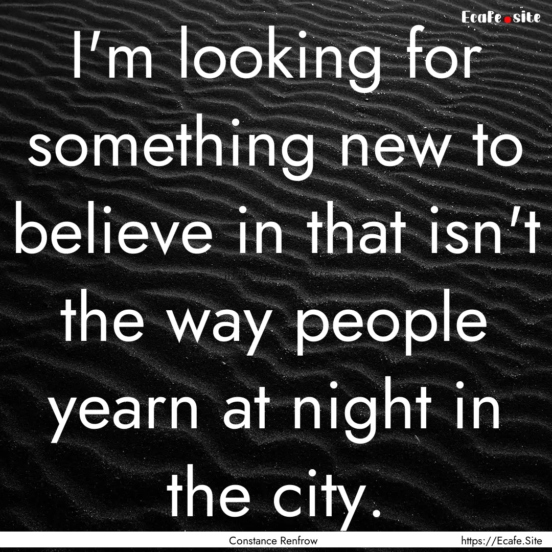 I'm looking for something new to believe.... : Quote by Constance Renfrow