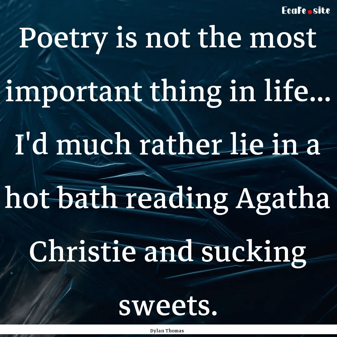 Poetry is not the most important thing in.... : Quote by Dylan Thomas