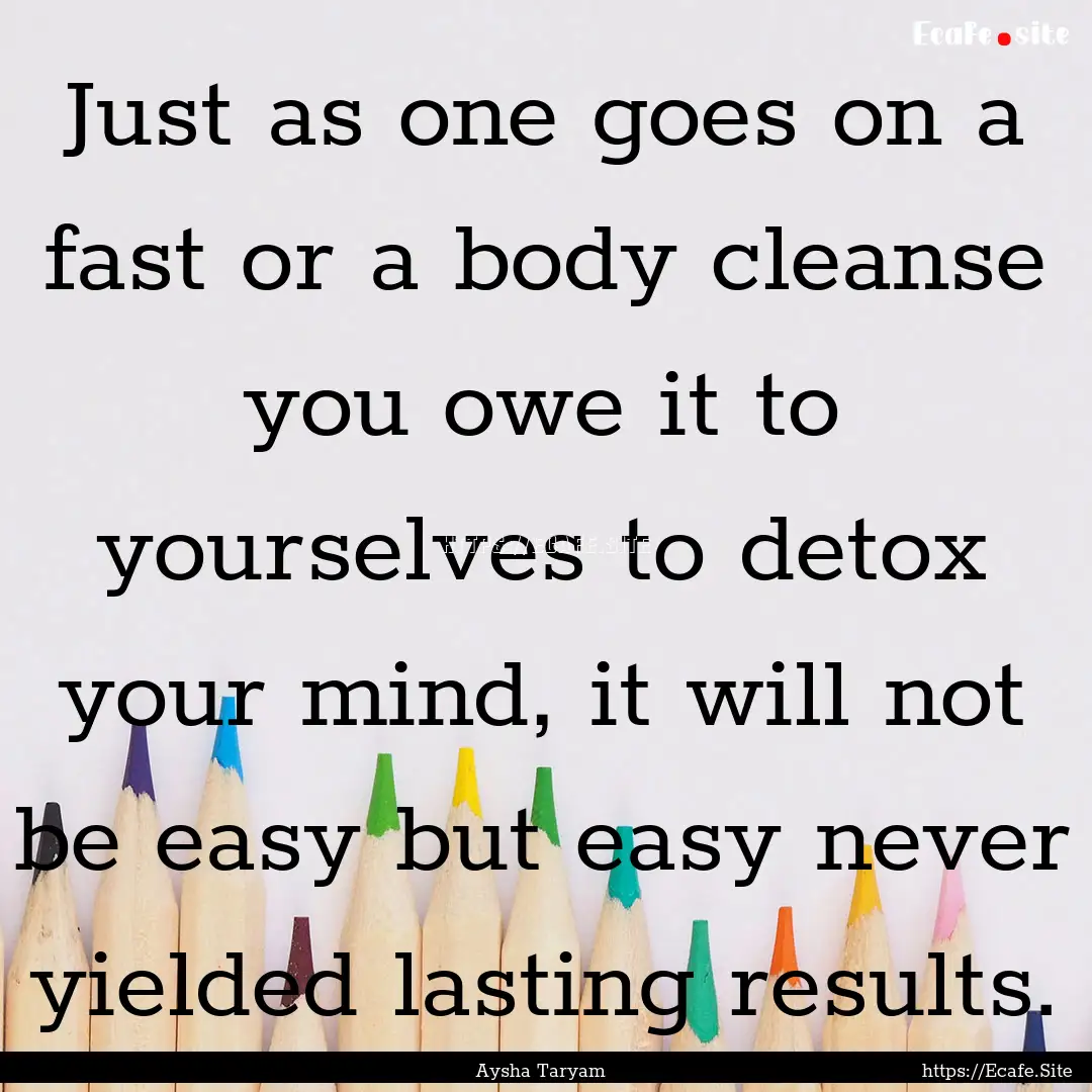 Just as one goes on a fast or a body cleanse.... : Quote by Aysha Taryam