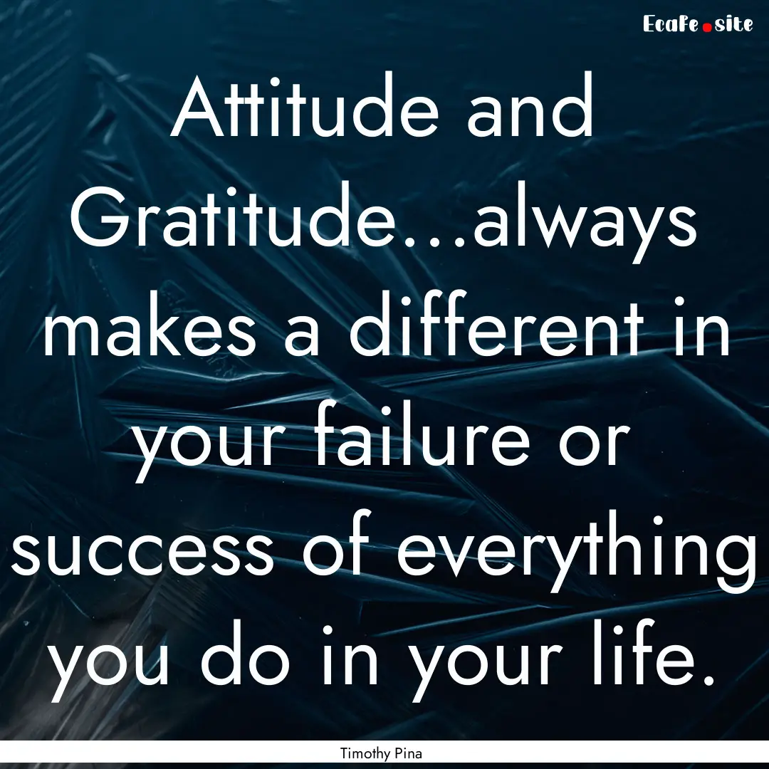 Attitude and Gratitude...always makes a different.... : Quote by Timothy Pina