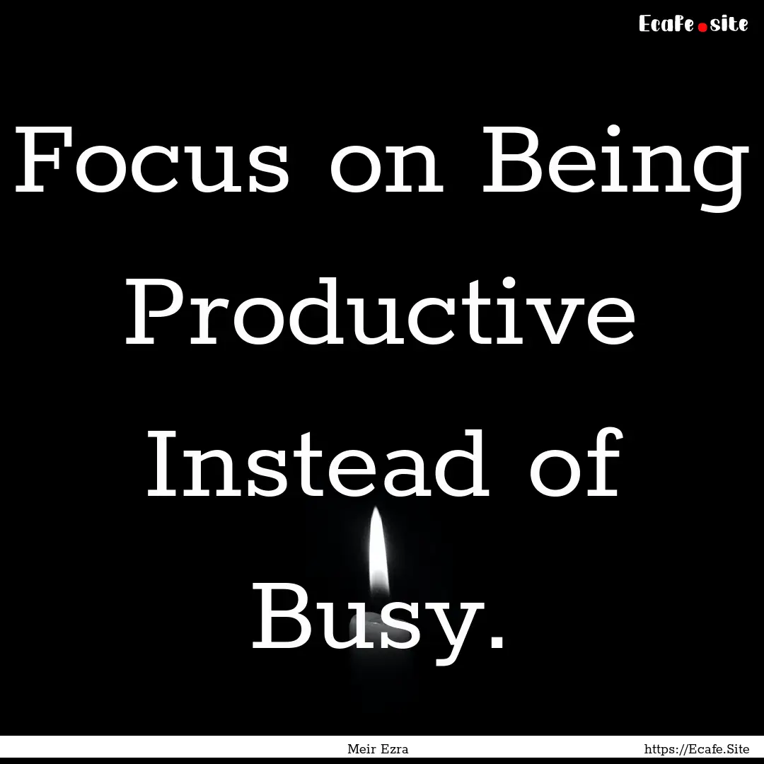 Focus on Being Productive Instead of Busy..... : Quote by Meir Ezra