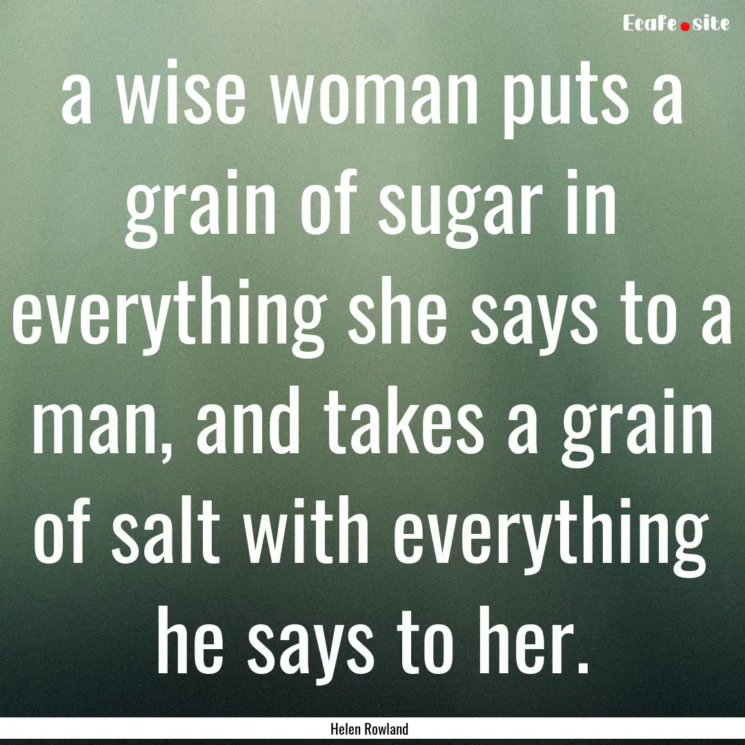 a wise woman puts a grain of sugar in everything.... : Quote by Helen Rowland