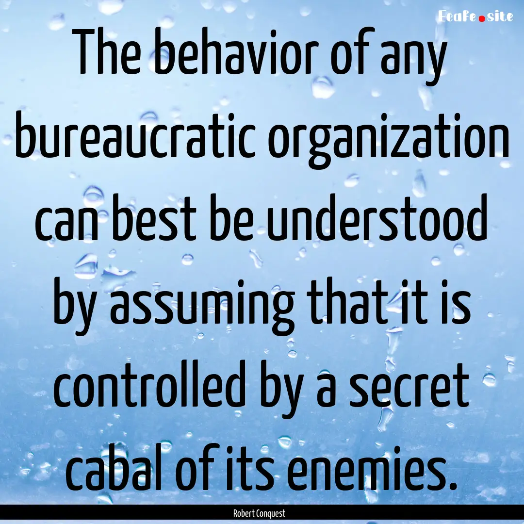 The behavior of any bureaucratic organization.... : Quote by Robert Conquest