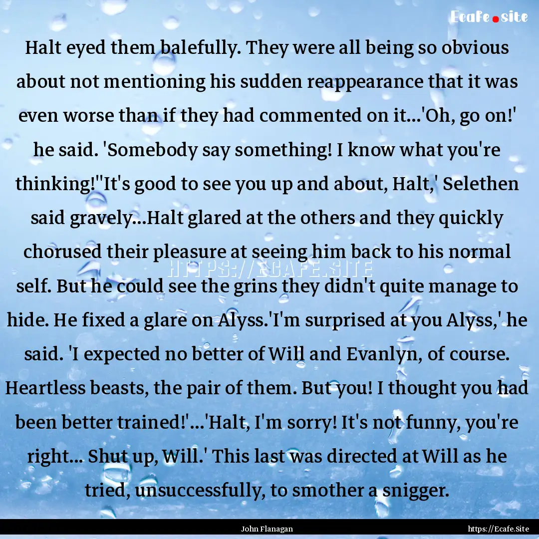 Halt eyed them balefully. They were all being.... : Quote by John Flanagan