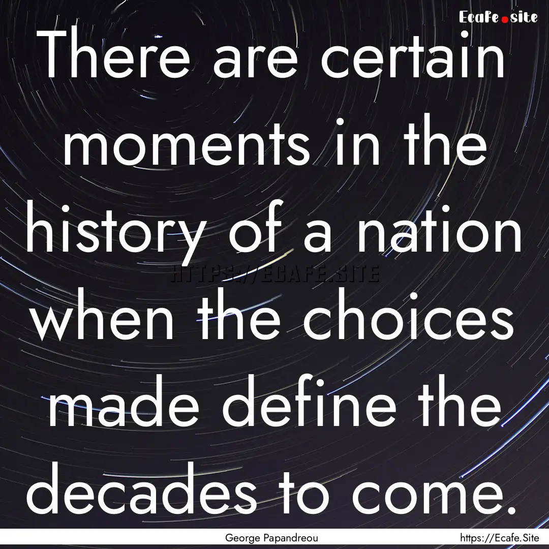 There are certain moments in the history.... : Quote by George Papandreou