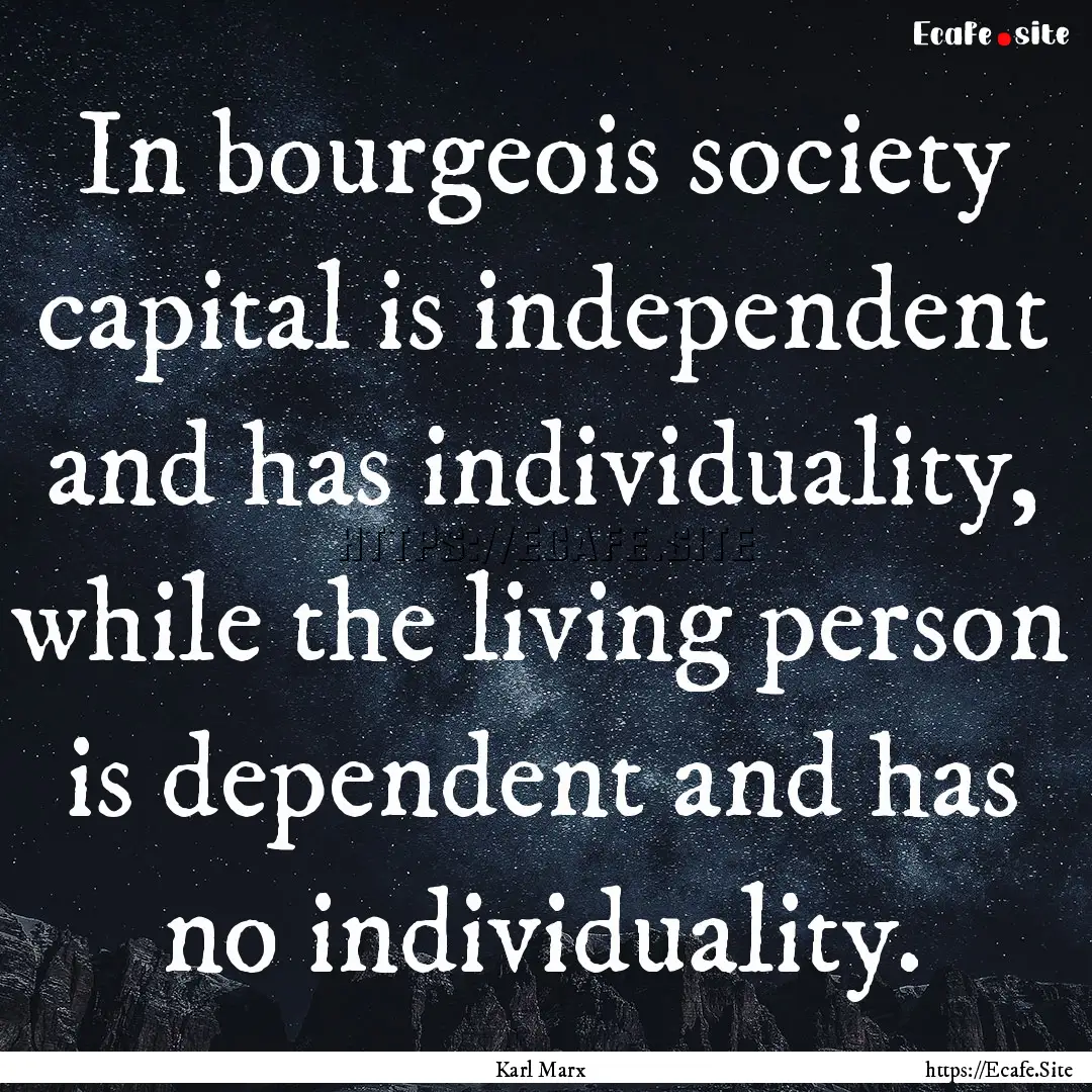 In bourgeois society capital is independent.... : Quote by Karl Marx