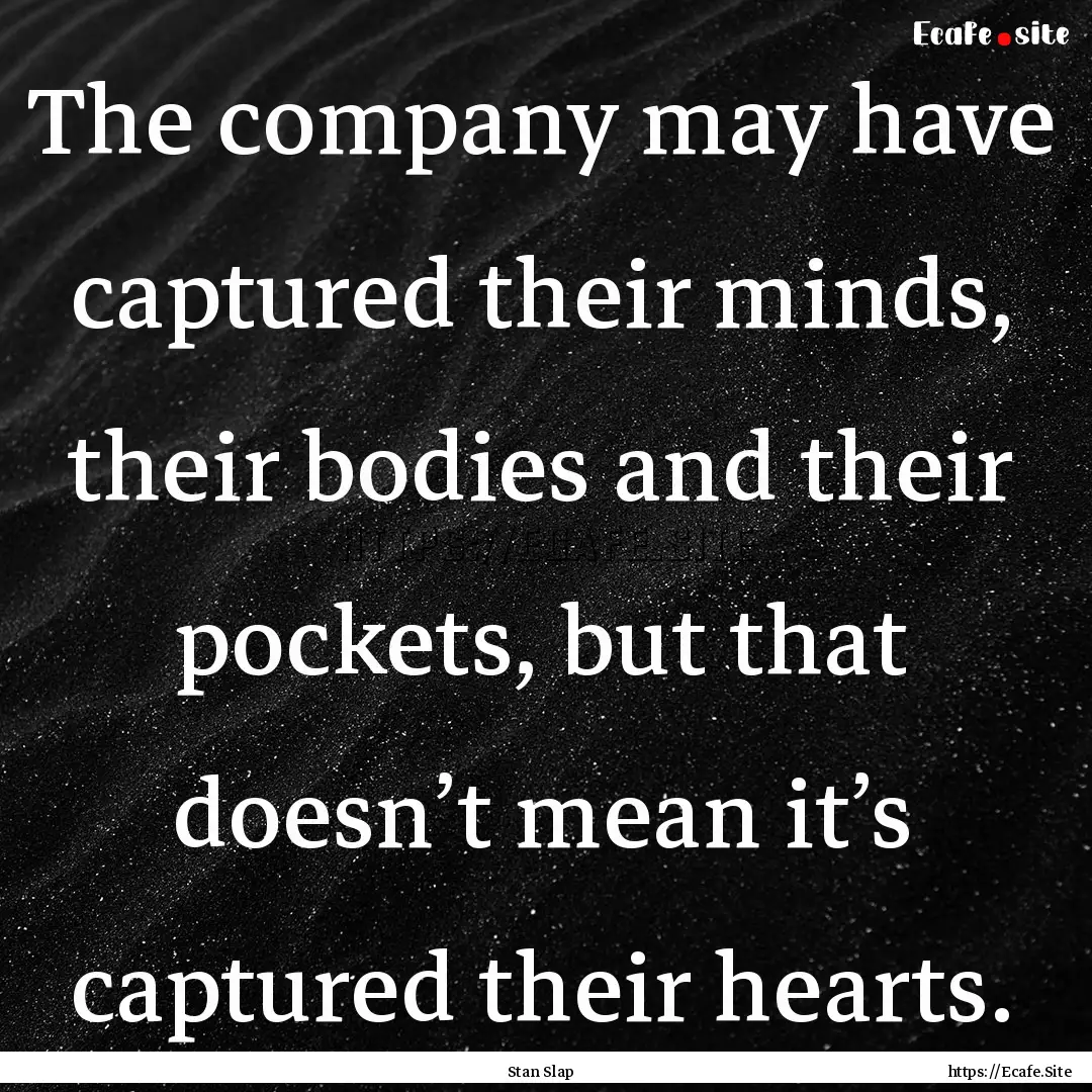 The company may have captured their minds,.... : Quote by Stan Slap