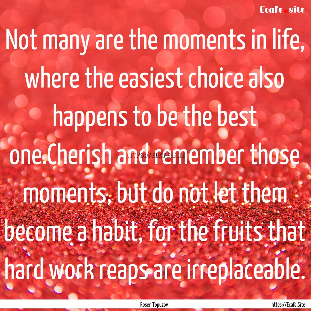 Not many are the moments in life, where the.... : Quote by Rosen Topuzov