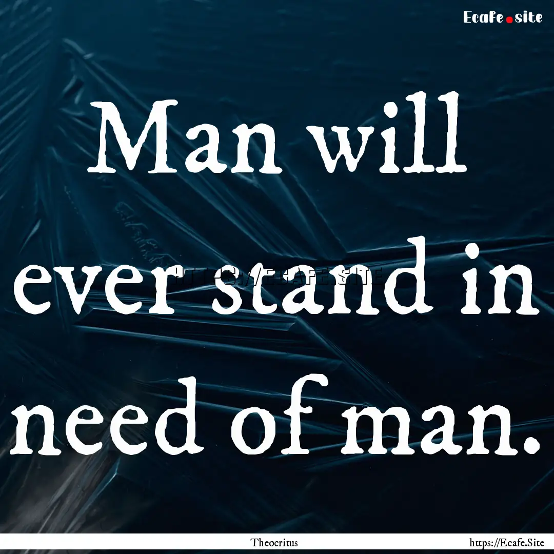 Man will ever stand in need of man. : Quote by Theocritus