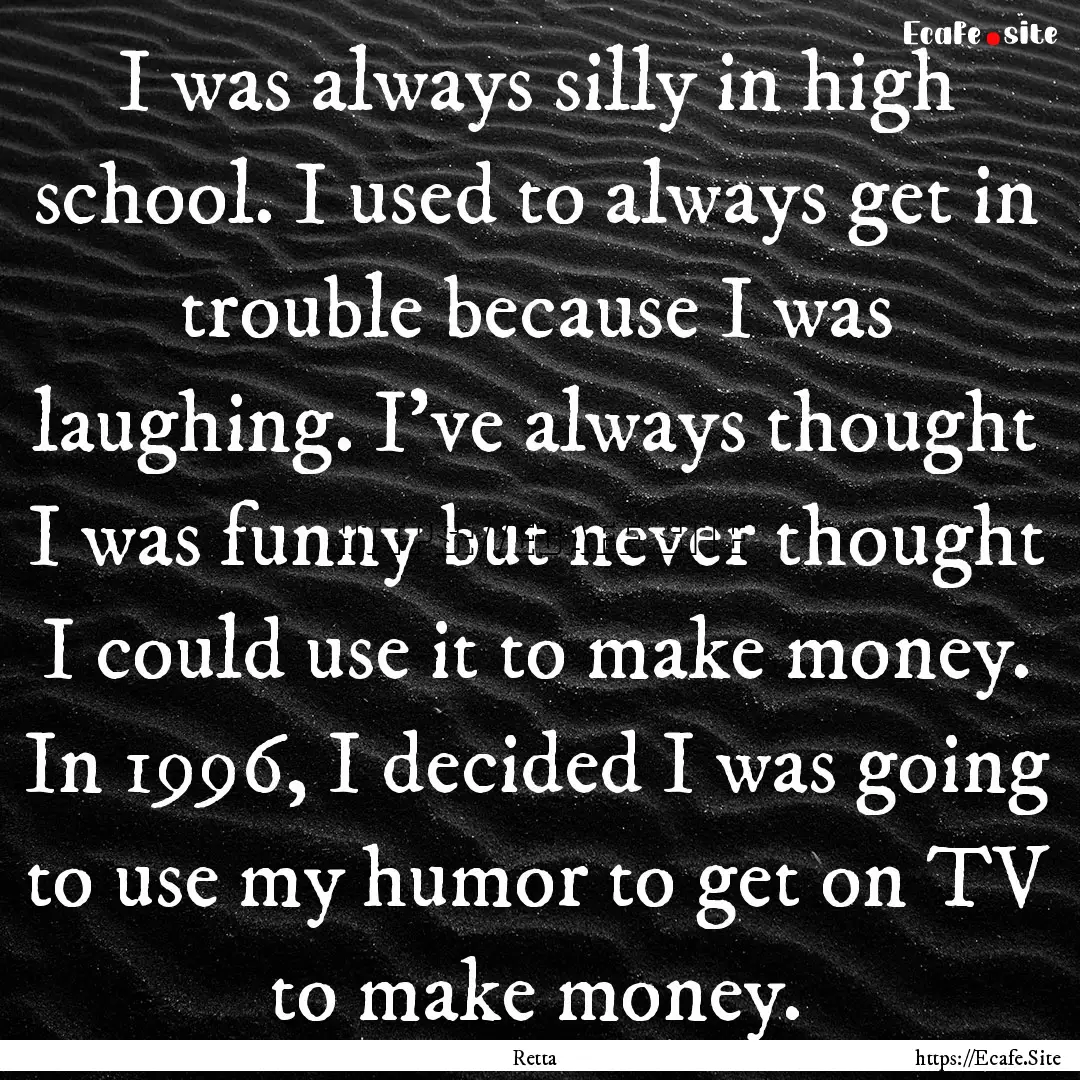 I was always silly in high school. I used.... : Quote by Retta