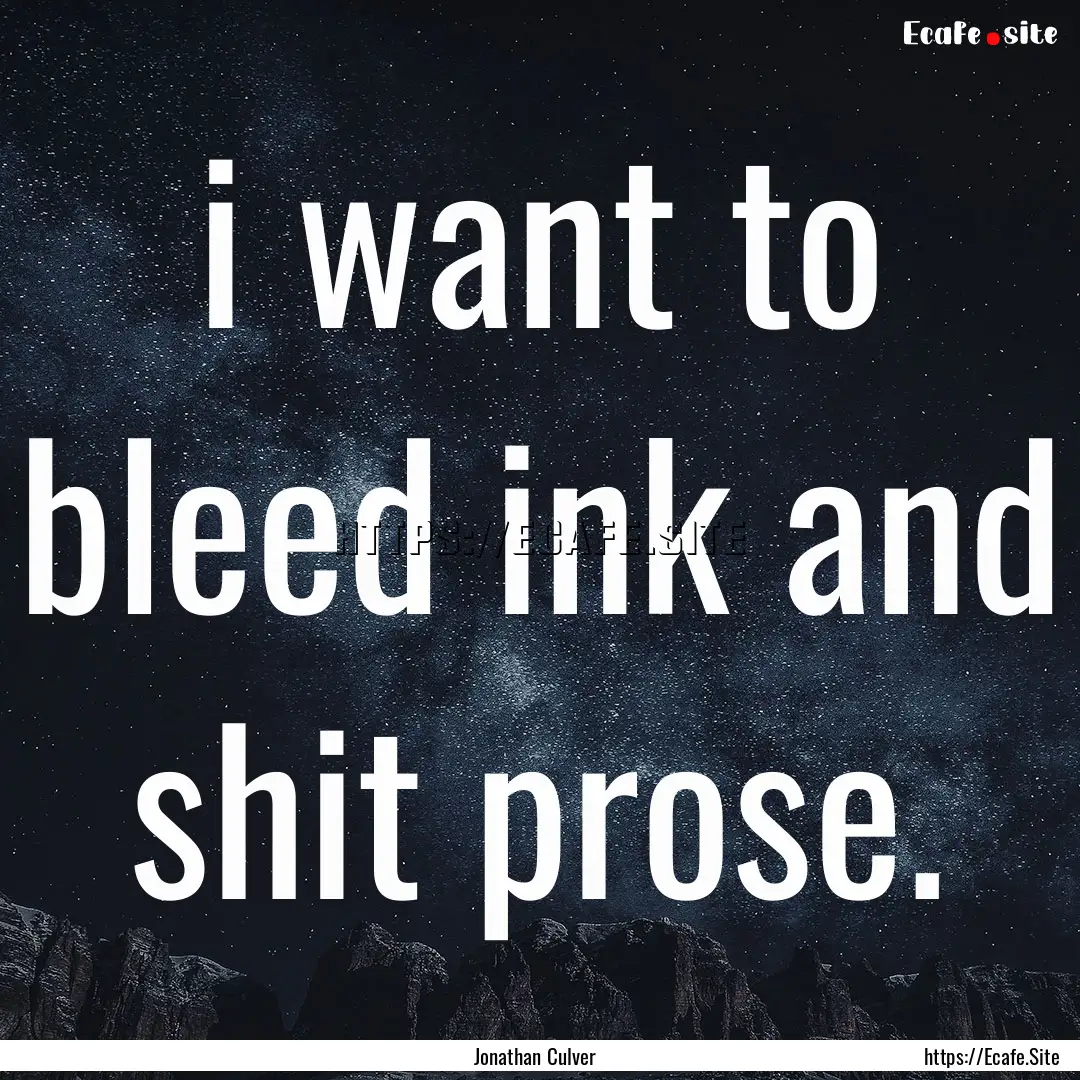 i want to bleed ink and shit prose. : Quote by Jonathan Culver