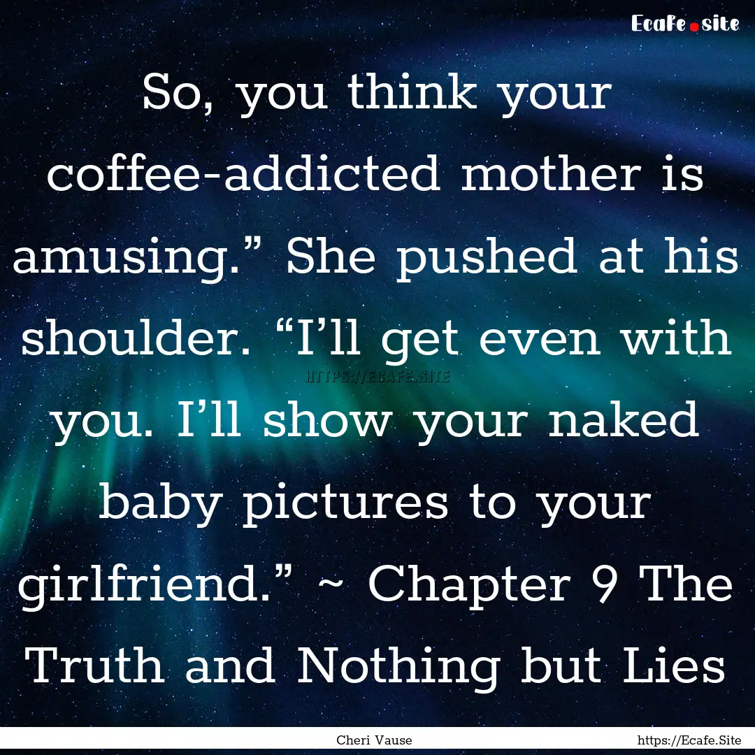 So, you think your coffee-addicted mother.... : Quote by Cheri Vause