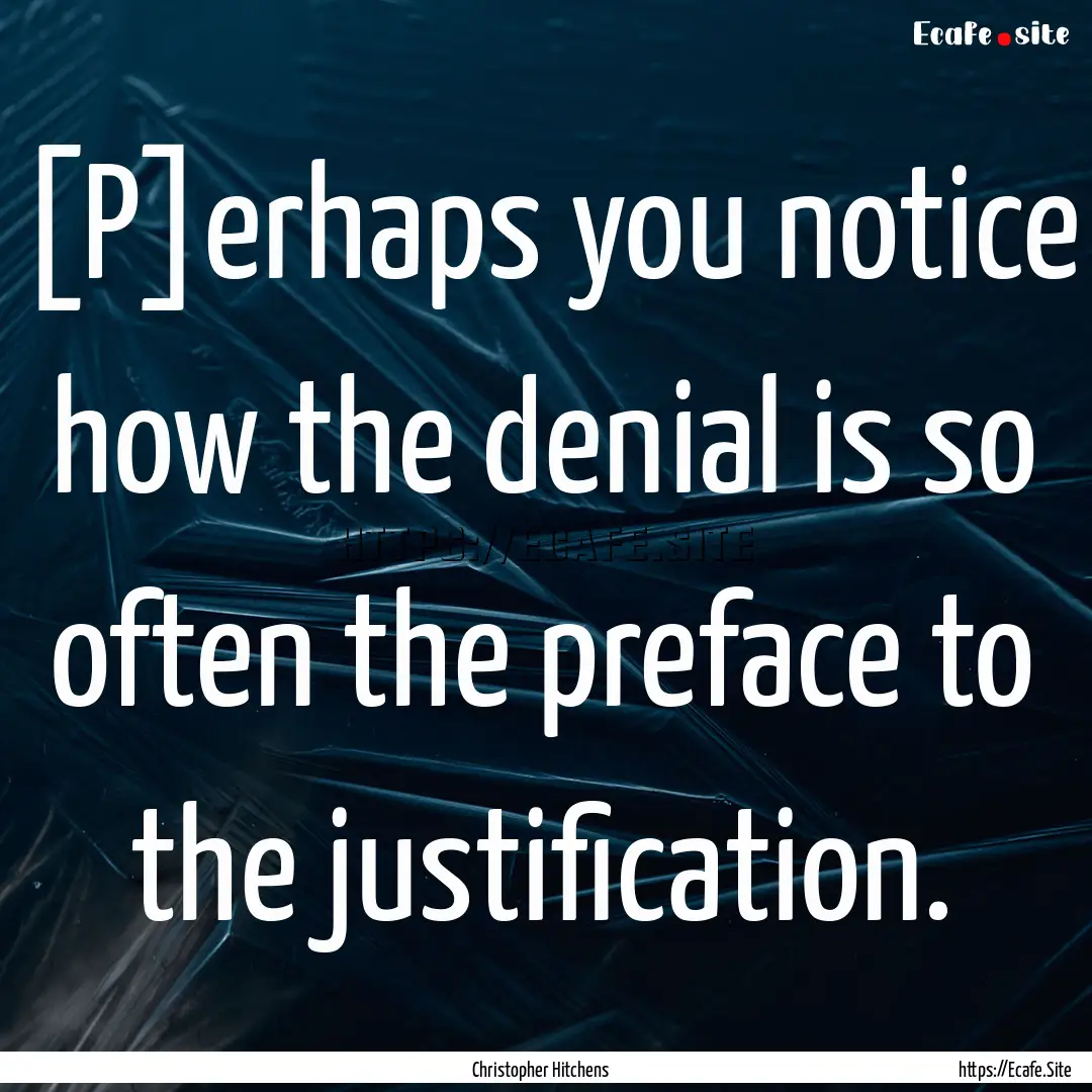 [P]erhaps you notice how the denial is so.... : Quote by Christopher Hitchens