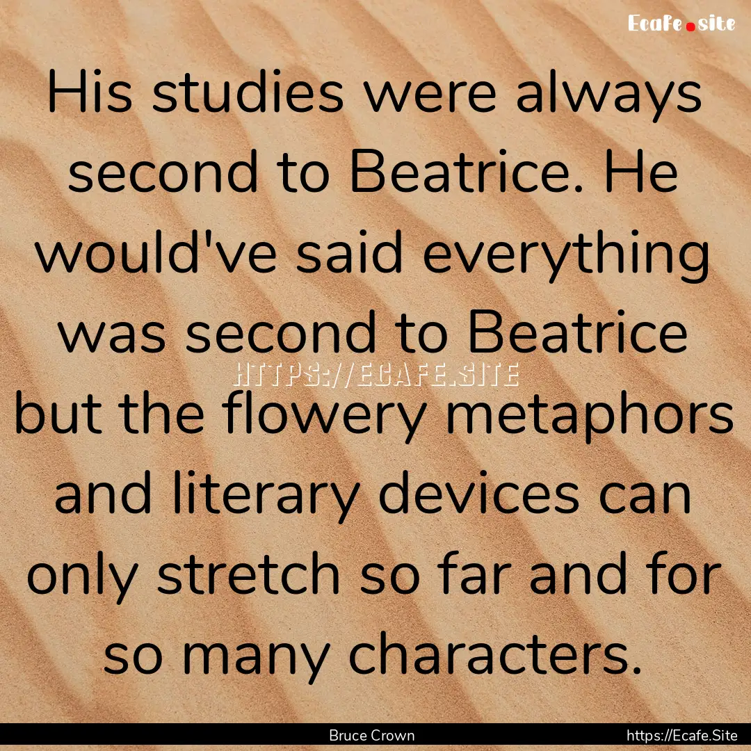 His studies were always second to Beatrice..... : Quote by Bruce Crown