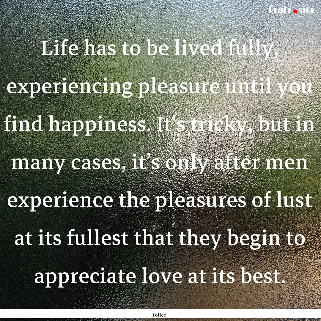 Life has to be lived fully, experiencing.... : Quote by Toffee