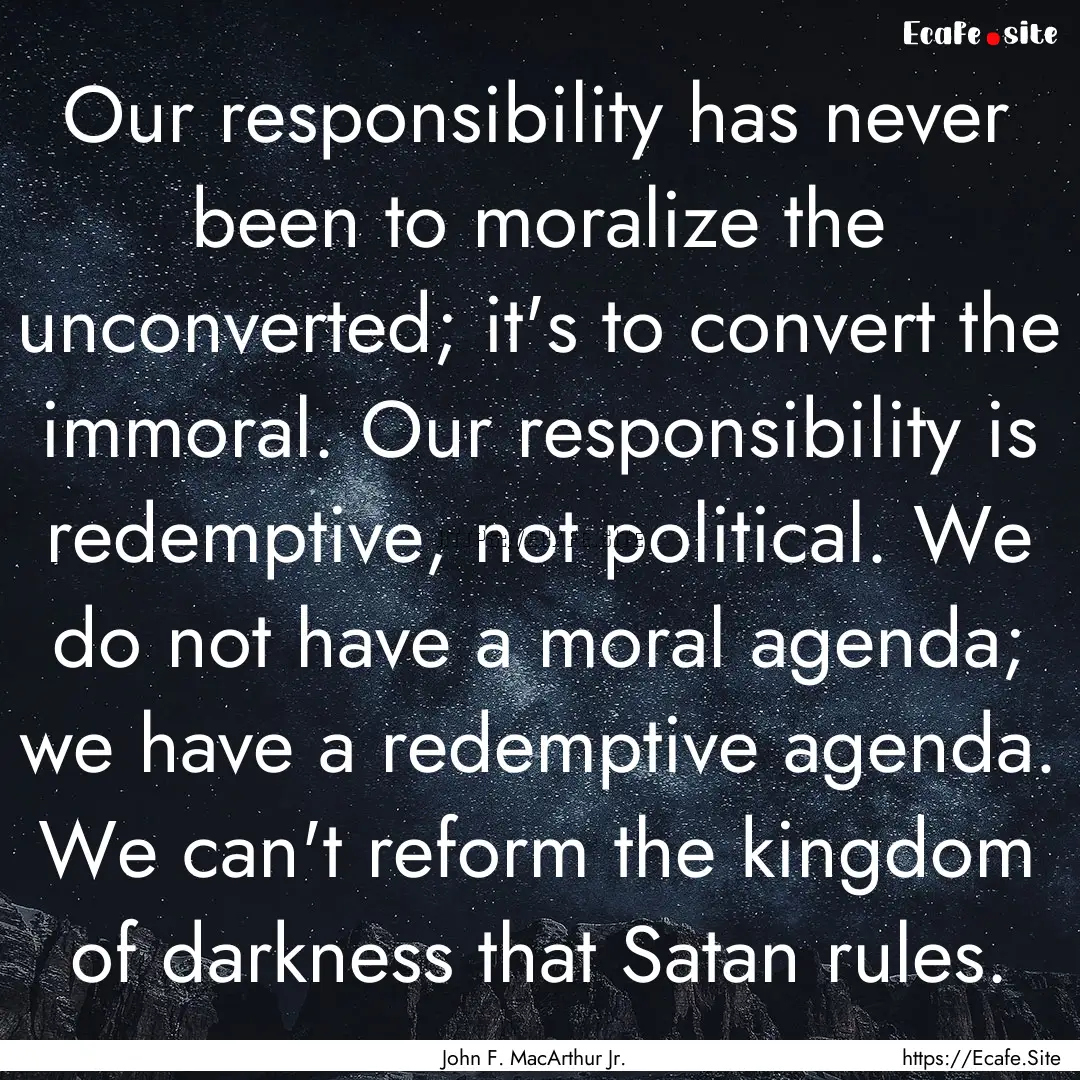 Our responsibility has never been to moralize.... : Quote by John F. MacArthur Jr.