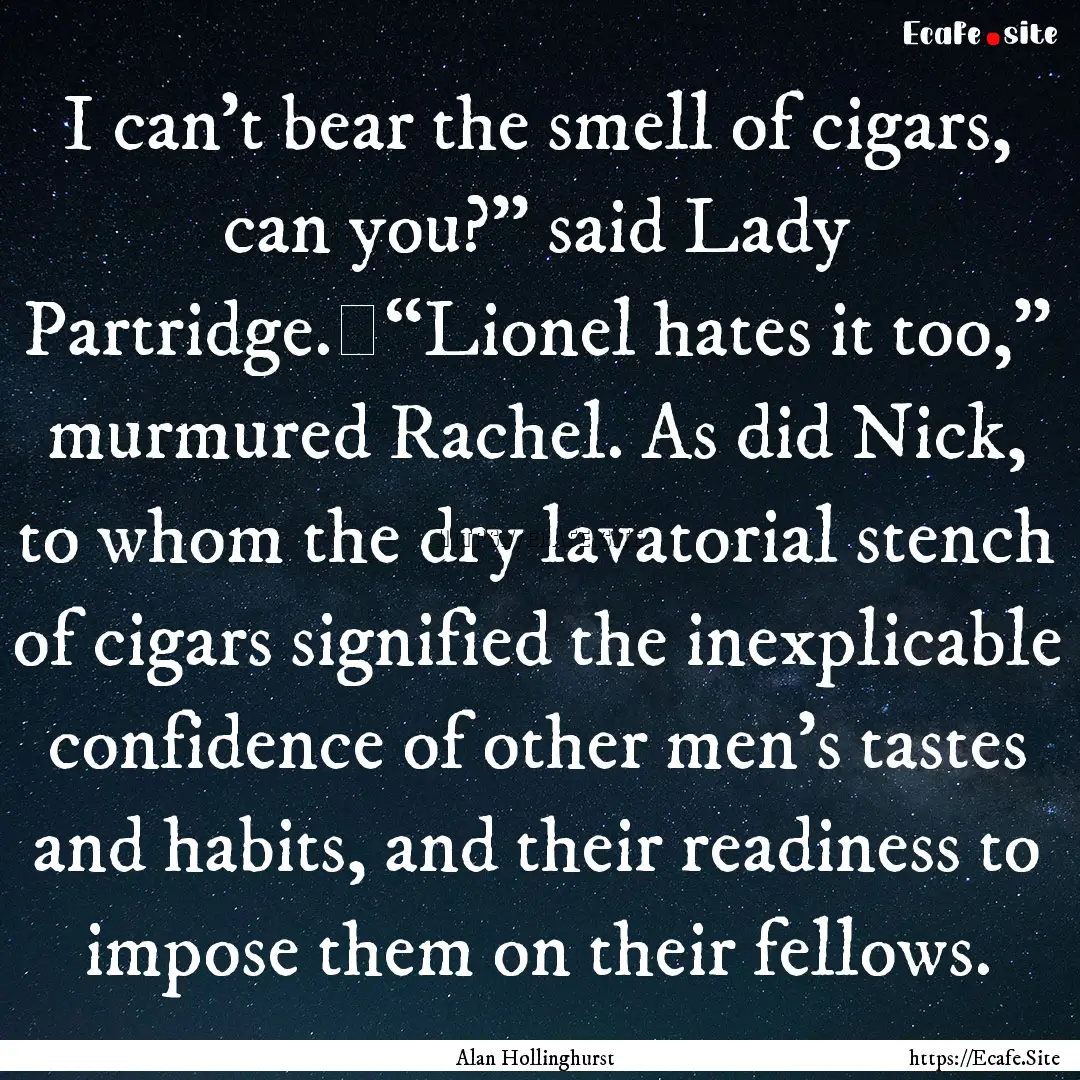 I can’t bear the smell of cigars, can you?”.... : Quote by Alan Hollinghurst