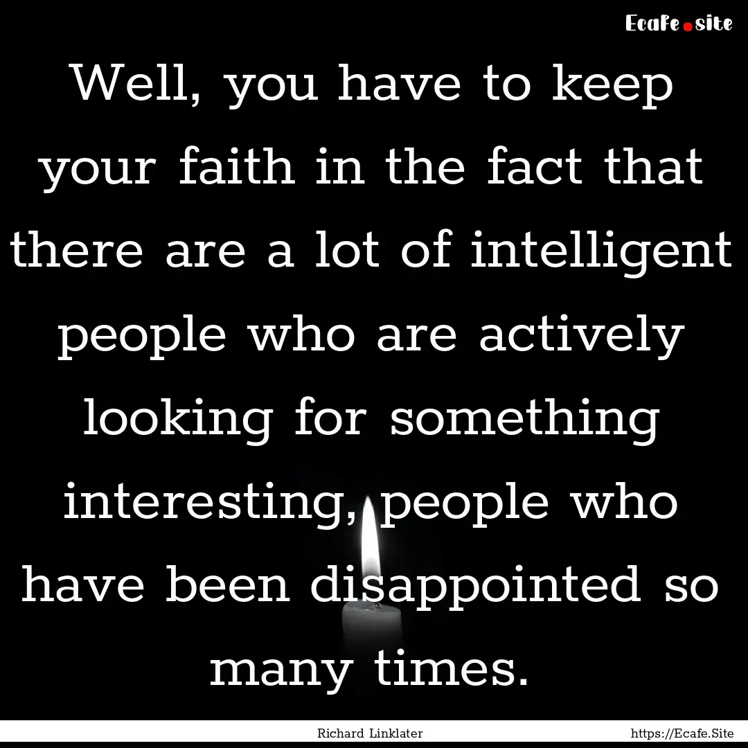 Well, you have to keep your faith in the.... : Quote by Richard Linklater