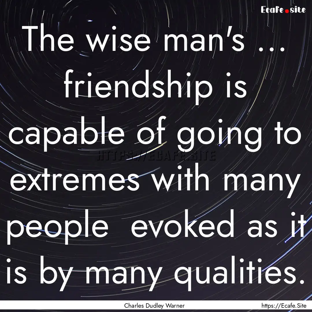 The wise man's ... friendship is capable.... : Quote by Charles Dudley Warner