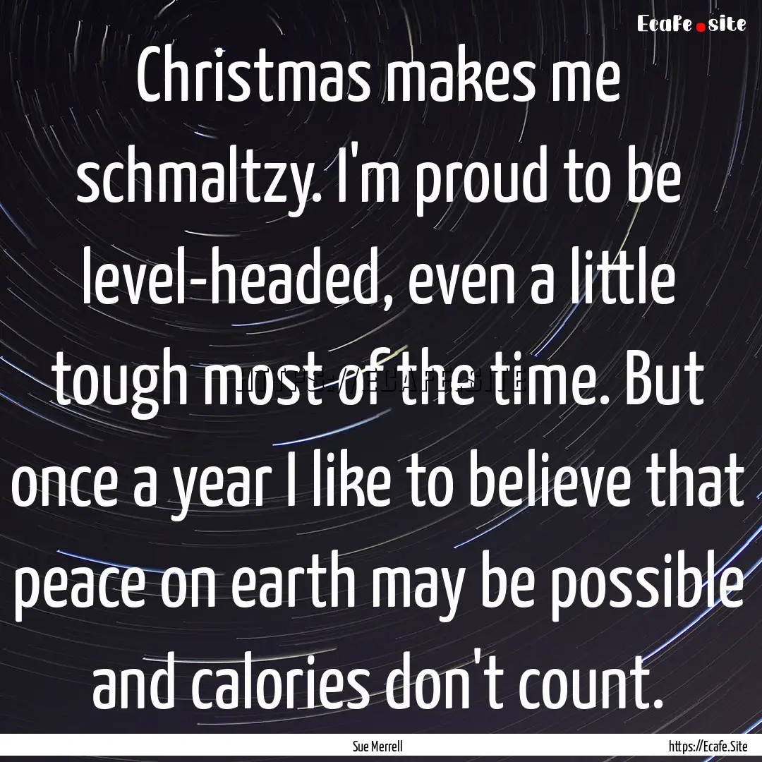 Christmas makes me schmaltzy. I'm proud to.... : Quote by Sue Merrell